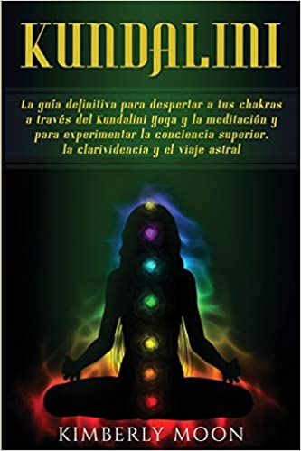 Kundalini: La guía definitiva para despertar a tus chakras a través del Kundalini Yoga y la meditación y para experimentar la conciencia superior, la clarividencia y el viaje astral by Kimberly Moon (Julio 21, 2019)