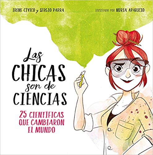 Las chicas son de ciencias: 25 científicas que cambiaron el mundo / Science Is a Girl's Thing by Irene Civico, Sergio Parra, Nuria Aparicio (Mayo 29, 2018) - libros en español - librosinespanol.com 