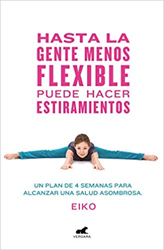 Hasta la gente menos flexible puede hacer estiramientos: Un plan de 4 semanas para alcanzar una salud asombrosa by Eiko (Enero 8, 2019) - libros en español - librosinespanol.com