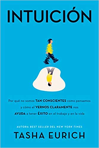 Intuición: Por qué no somos tan conscientes como pensamos, y cómo el vernos claramente nos ayuda a tener éxito en el trabajo y en la vida by Tasha Eurich (Noviembre 27, 2018) - libros en español - librosinespanol.com