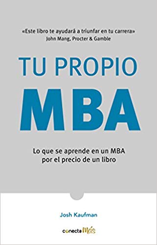 Tu propio MBA: Lo que se aprende en un MBA por el precio de un libro by Josh Kaufman (Octubre 23, 2018) - libros en español - librosinespanol.com