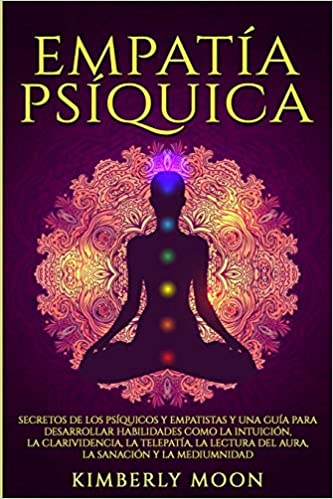 Empatía Psíquica: Secretos de los Psíquicos y Empatistas y una Guía para Desarrollar Habilidades como la Intuición, la Clarividencia, la Telepatía, la ... Sanación y la Mediumnidad by Kimberly Moon (Diciembre 30, 2019)