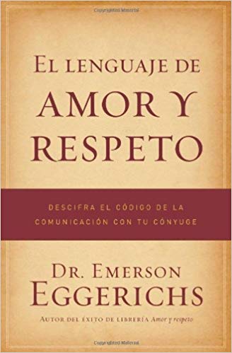El lenguaje de amor y respeto: Descifra el código de la comunicación con tu cónyuge by Dr. Emerson Eggerichs (Mayo 30, 2010) - libros en español - librosinespanol.com 