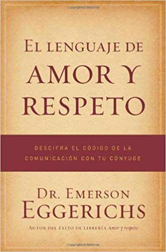 El lenguaje de amor y respeto: Descifra el código de la comunicación con tu cónyuge by Dr. Emerson Eggerichs (Mayo 30, 2010) - libros en español - librosinespanol.com