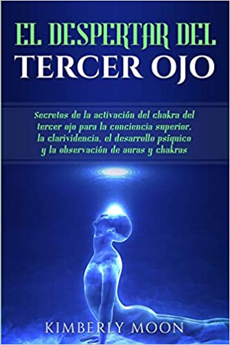 El Despertar del Tercer Ojo: Secretos de la activación del chakra del tercer ojo para la conciencia superior, la clarividencia, el desarrollo psíquico ... de auras y chakras by Kimberly Moon (Agosto 20, 2019)