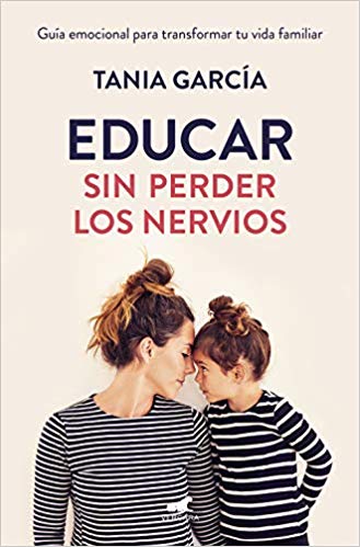 Educar sin perder los nervios: La guía emocional para transformar tu vida familiar con respeto y empatia by Tania García (Abril 23, 2019) - libros en español - librosinespanol.com