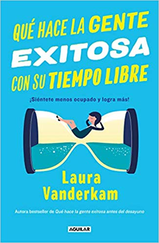 Qué hace la gente exitosa con su tiempo libre: ¡Siéntete menos ocupado y logra más! by Laura Vanderkam (Diciembre 11, 2018) - libros en español - librosinespanol.com