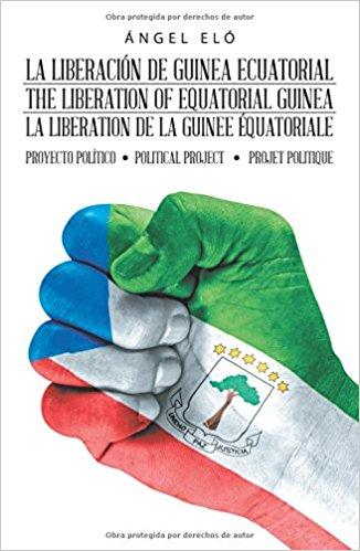 La liberación de Guinea Ecuatorial The liberation of Equatorial Guinea La libération de la Guinée Équatoriale: Proyecto político Political project Projet politique by Ángel Eló (Enero 17, 2018) - libros en español - librosinespanol.com