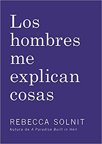 Los Hombres Me Explican Cosas by Rebecca Solnit (Febrero 14, 2017) - libros en español - librosinespanol.com