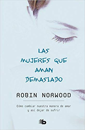 Las mujeres que aman demasiado / Women Who Love Too Much by Robin Norwood (Julio 31, 2018) - libros en español - librosinespanol.com