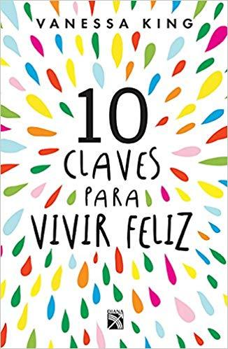10 claves para vivir feliz by Vanessa King (Marzo 13, 2018) - libros en español - librosinespanol.com