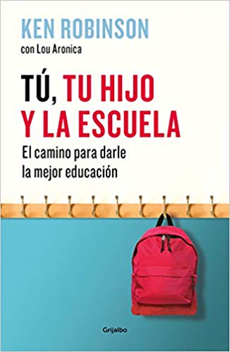 Tú, tu hijo y la escuela: El camino para darles la mejor educación / You, Your Child, and School by Ken Robinson, Lou Aronica (Agosto 21, 2018) - libros en español - librosinespanol.com