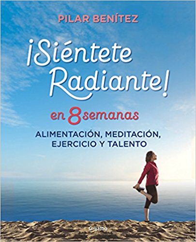 Siéntete radiante en 8 semanas: Alimentación, meditación, ejercicio y talento / Feel Radiant in 8 Weeks by Pilar Benitez (Mayo 29, 2018) - libros en español - librosinespanol.com
