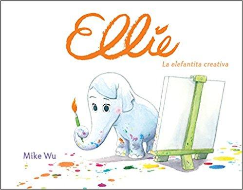Ellie. La elefantita creativa/Ellie by Mike Wu (Enero 30, 2018) - libros en español - librosinespanol.com