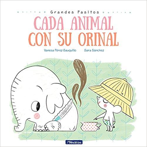 Cada animal con su orinal/Each Animal to Their Own Potty (Grandes Pasitos/Big Baby Steps) by Vanesa Perez Sauquillo (Mayo 29, 2018) - libros en español - librosinespanol.com