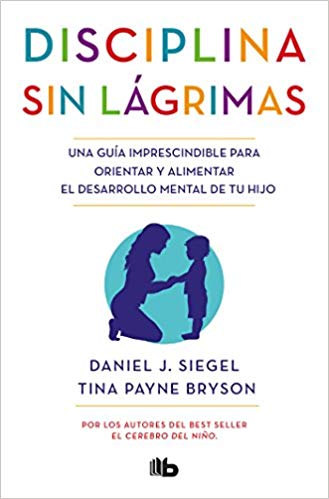 Disciplina sin lágrimas / No-Drama Discipline by Daniel Siegel, Tina Payne Bryson (Agosto 21, 2018) - libros en español - librosinespanol.com