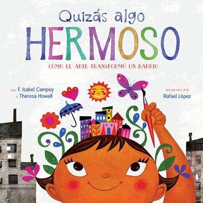 Quizás algo hermoso (Maybe Something Beautiful Spanish edition): Cómo el arte transformó un barrio by F. Isabel Campoy, Theresa Howell, Rafael López (Marzo 27, 2018) - libros en español - librosinespanol.com