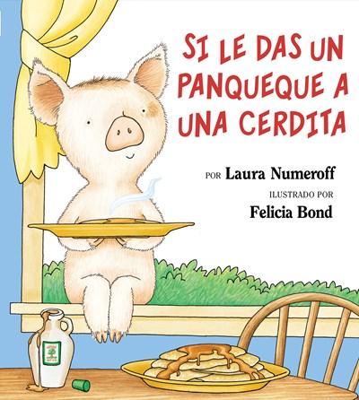 Si le das un panqueque a una cerdita by Laura Numeroff, Felicia Bond (Mayo 5, 1999) - libros en español - librosinespanol.com