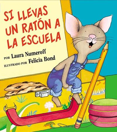 Si llevas un raton a la escuela by Laura Numeroff, Felicia Bond (Julio 1, 2003) - libros en español - librosinespanol.com