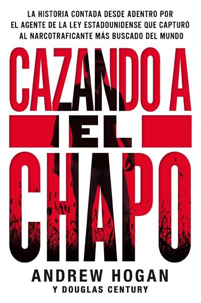 Cazando a El Chapo: La historia contada desde adentro por el agente de la ley estadounidense que capturó al narcotraficante más buscado del mundo by Andrew Hogan, Douglas Century (Abril 3, 2018) - libros en español - librosinespanol.com