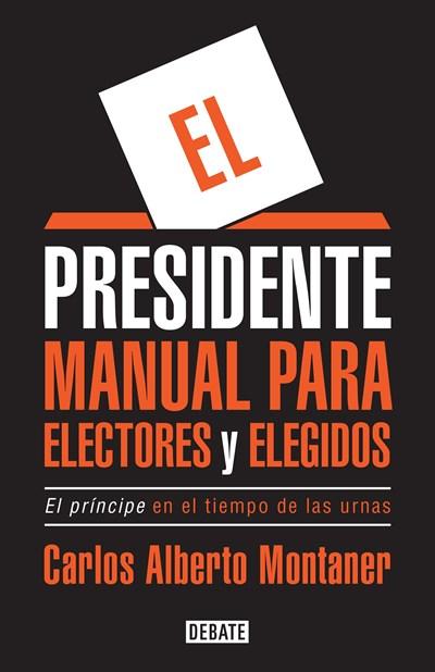 El presidente. Manual para electores y elegidos / The President. A Manual for Voters and the People They Elect: El Principe en el tiempo de las urnas by Carlos Alberto Montaner (Octubre 31, 2017) - libros en español - librosinespanol.com
