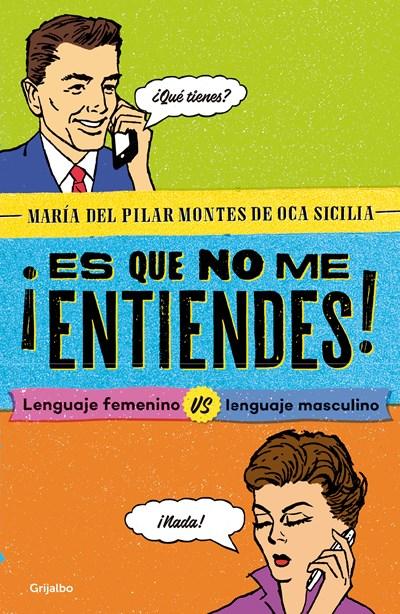 ¡Es que no me entiendes! / You Don't Understand Me! Feminine Language vs. Masculine Language: Lenguaje femenino vs Lenguaje masculino by Maria del Pilar Montes de Oca (Febrero 27, 2018) - libros en español - librosinespanol.com