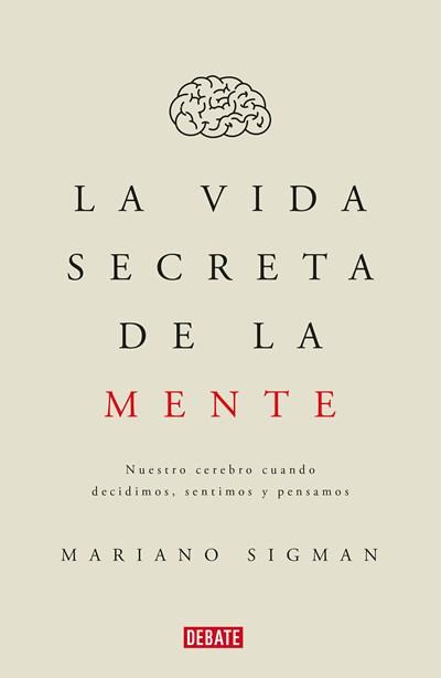 La vida secreta de la mente/The Secret Life of the Mind: How Your Brain Thinks, Feels, and Decides: Nuestro cerebro cuando decidimos, sentimos y pensamos by Mariano Sigman (Junio 27, 2017) - libros en español - librosinespanol.com