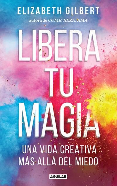 Libera tu magia / Big Magic by Elizabeth Gilbert (Octubre 11, 2016) - libros en español - librosinespanol.com