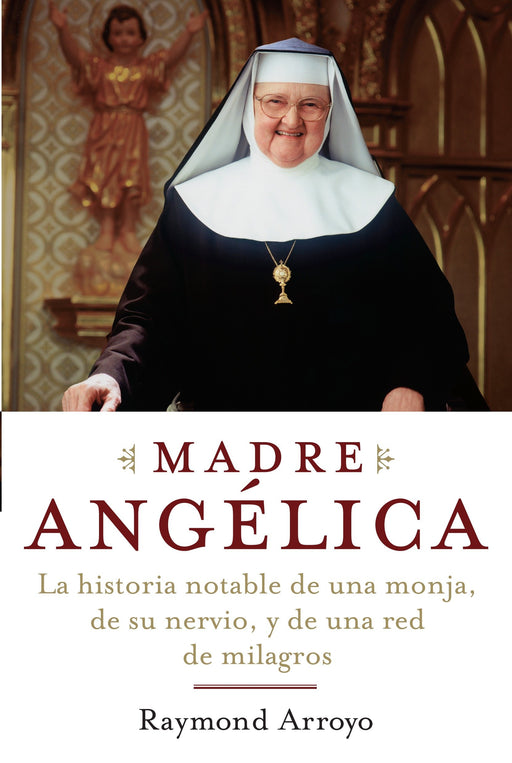 Madre Angelica: La historia notable de una monja, de su nervio, y de una red de milagros by Raymond Arroyo (Agosto 7, 2007) - libros en español - librosinespanol.com