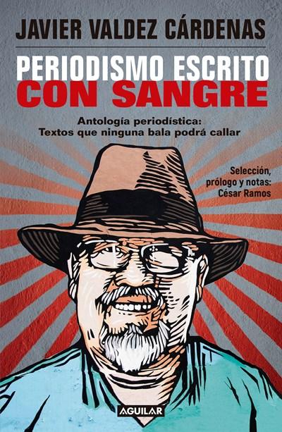 Periodismo escrito con sangre. Antologia Periodistica: Textos que ninguna bala podra callar / Journalism Written with Blood. Chronicles and Accounts Driven by by Javier Valdez Cardenas (Noviembre 28, 2017) - libros en español - librosinespanol.com