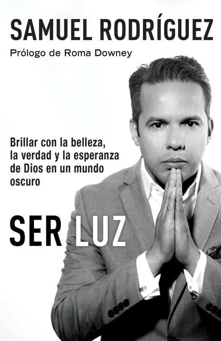 Ser Luz: Brillar con la belleza, la verdad y la esperanza de Dios en un mundo oscuro by Samuel Rodriguez (Febrero 21, 2017) - libros en español - librosinespanol.com