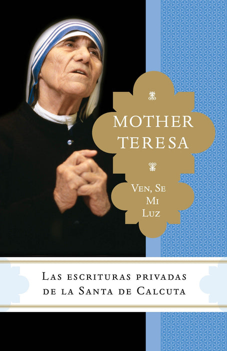 Ven, se mi luz: Las escrituras privadas de la Santa de Calcuta by Madre Teresa (Autor), Brian Kolodiejchuk M.C. (Autor) (Julio 21, 2015) - libros en español - librosinespanol.com