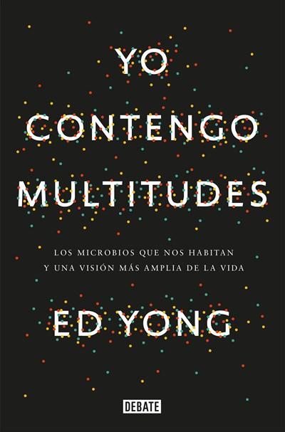 Yo contengo multitudes: Los microbios que nos habitan y una mayor visión de la v ida / I Contain Multitudes: The Microbes Within Us and a Grander View of Life by Ed Yong (Enero 9, 2018) - libros en español - librosinespanol.com