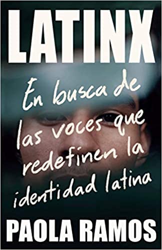 Latinx: En busca de las voces que redefinen la identidad latina by Paola Ramos (Octubre 20, 2020)