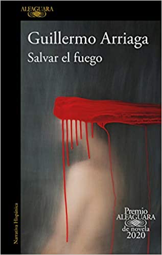 Salvar el fuego (Premio Alfaguara 2020) by Guillermo Arriaga (Mayo 19, 2020)