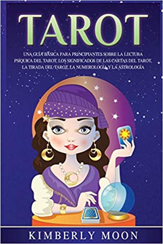 Tarot: Una guía básica para principiantes sobre la lectura psíquica del tarot, los significados de las cartas del tarot, la tirada del tarot, la numerología y la astrología by Kimberly Moon (Febrero 1, 2020)