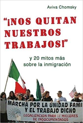 "¡Nos Quitan Nuestros Trabajos!": y 20 mitos más sobre la inmigración by Aviva Chomsky (Octubre 18, 2011) - libros en español - librosinespanol.com 