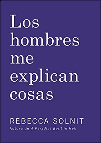 Los Hombres Me Explican Cosas by Rebecca Solnit (Febrero 14, 2017) - libros en español - librosinespanol.com 