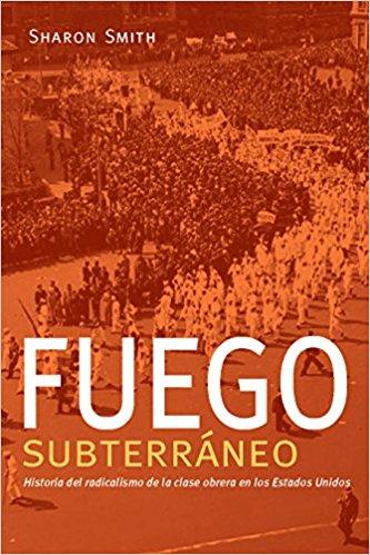 Fuego subterráneo: Historia del radicalismo de la clase obrera en los Estados Unidos by Sharon Smith (Marzo 13, 2018) - libros en español - librosinespanol.com 