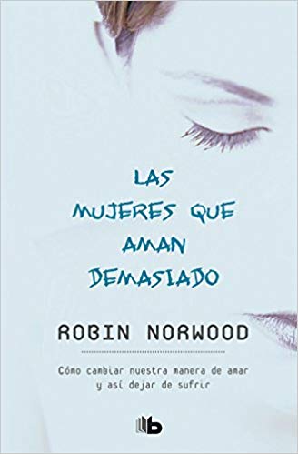 Las mujeres que aman demasiado / Women Who Love Too Much by Robin Norwood (Julio 31, 2018) - libros en español - librosinespanol.com 