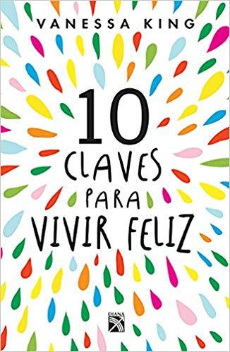10 claves para vivir feliz by Vanessa King (Marzo 13, 2018) - libros en español - librosinespanol.com 