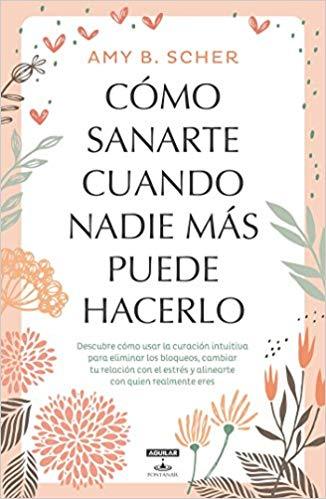 Cómo sanarte cuando nadie más puede hacerlo / How to Heal Yourself When No One Else Can by Amy B. Scher (Junio 26, 2018) - libros en español - librosinespanol.com 