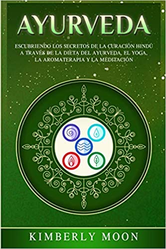 Ayurveda: Descubriendo los secretos de la curación hindú a través de la dieta del Ayurveda, el yoga, la aromaterapia y la meditación by Kimberly Moon (Enero 27, 2020)