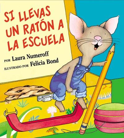 Si llevas un raton a la escuela by Laura Numeroff, Felicia Bond (Julio 1, 2003) - libros en español - librosinespanol.com 