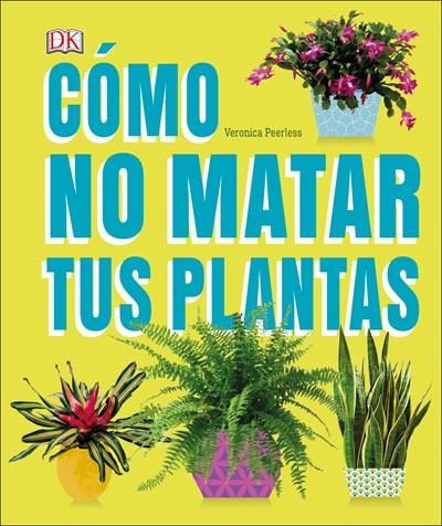 Cómo No Matar a tus Plantas by Veronica Peerless (Febrero 6, 2018) - libros en español - librosinespanol.com 